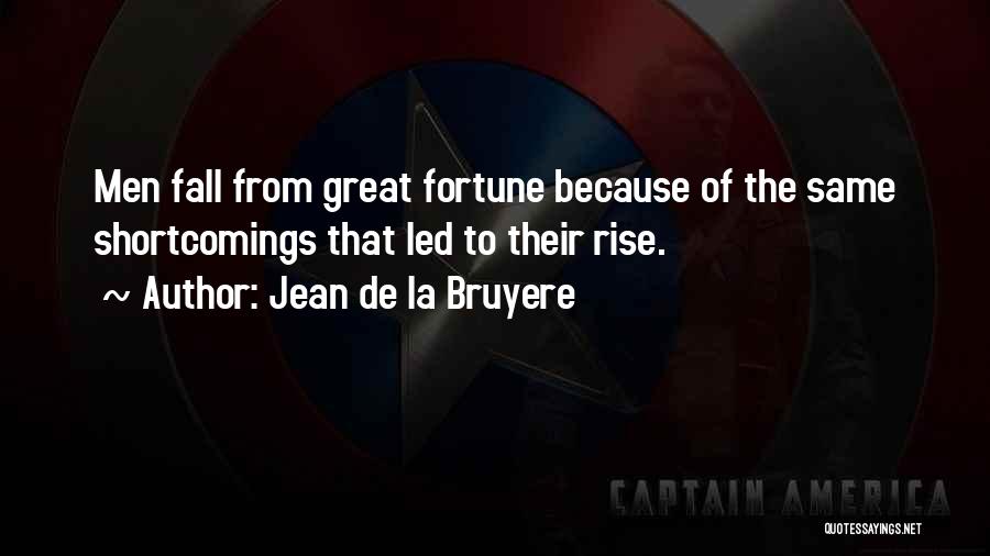 Jean De La Bruyere Quotes: Men Fall From Great Fortune Because Of The Same Shortcomings That Led To Their Rise.