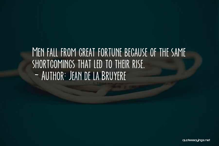 Jean De La Bruyere Quotes: Men Fall From Great Fortune Because Of The Same Shortcomings That Led To Their Rise.