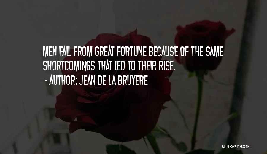 Jean De La Bruyere Quotes: Men Fall From Great Fortune Because Of The Same Shortcomings That Led To Their Rise.