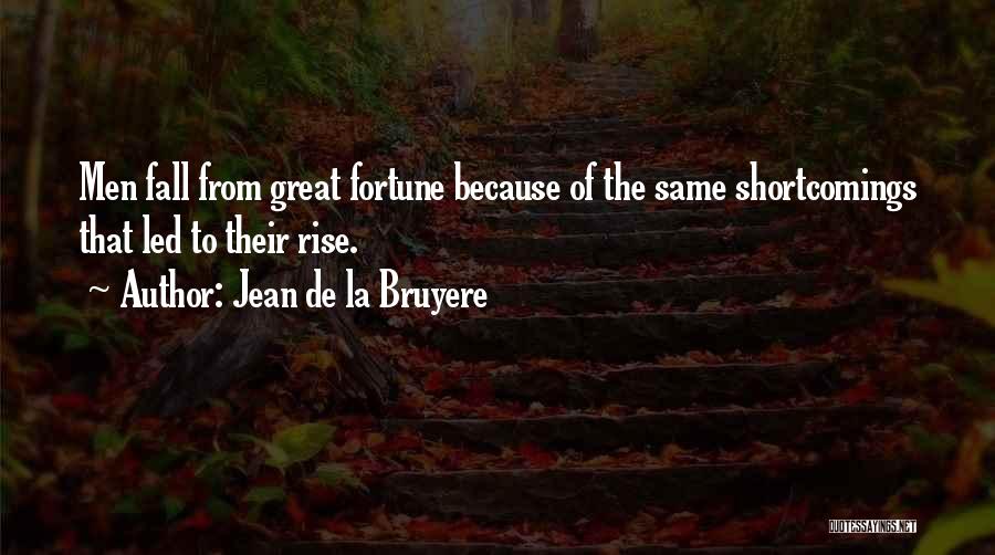 Jean De La Bruyere Quotes: Men Fall From Great Fortune Because Of The Same Shortcomings That Led To Their Rise.