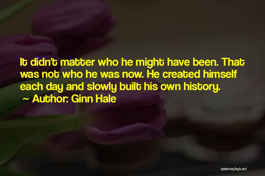 Ginn Hale Quotes: It Didn't Matter Who He Might Have Been. That Was Not Who He Was Now. He Created Himself Each Day