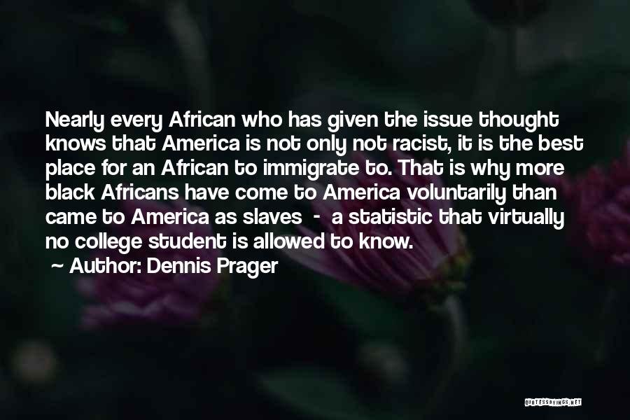 Dennis Prager Quotes: Nearly Every African Who Has Given The Issue Thought Knows That America Is Not Only Not Racist, It Is The