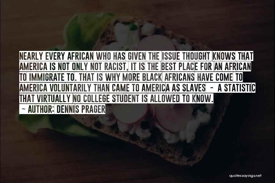 Dennis Prager Quotes: Nearly Every African Who Has Given The Issue Thought Knows That America Is Not Only Not Racist, It Is The