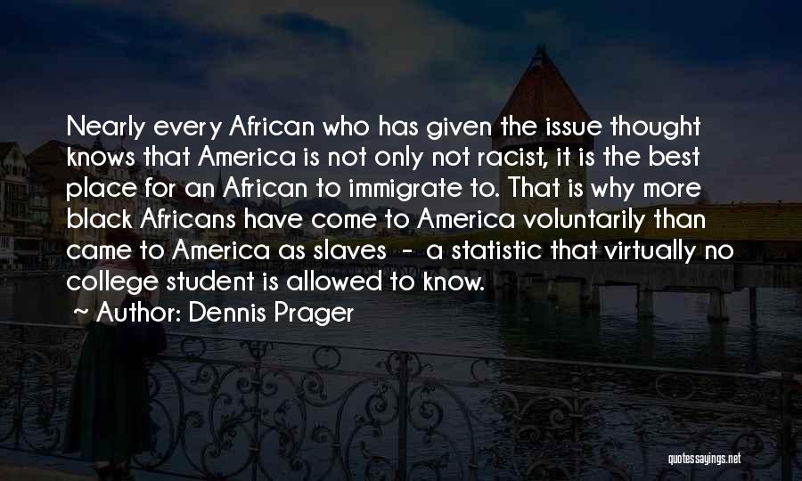 Dennis Prager Quotes: Nearly Every African Who Has Given The Issue Thought Knows That America Is Not Only Not Racist, It Is The