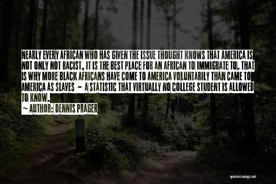 Dennis Prager Quotes: Nearly Every African Who Has Given The Issue Thought Knows That America Is Not Only Not Racist, It Is The