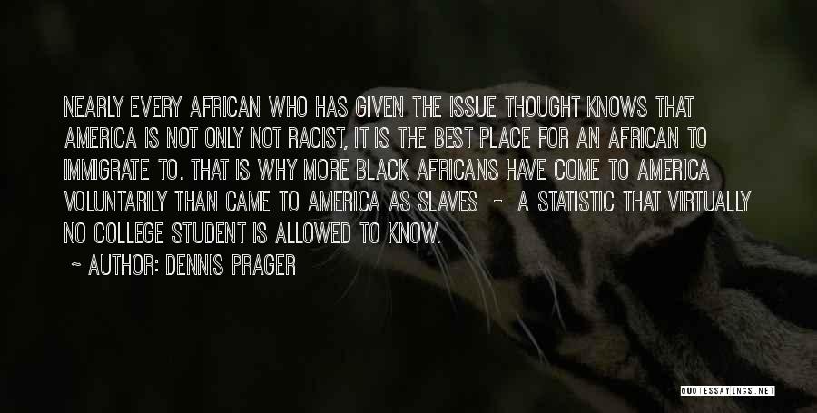 Dennis Prager Quotes: Nearly Every African Who Has Given The Issue Thought Knows That America Is Not Only Not Racist, It Is The