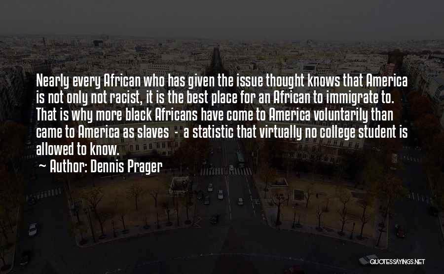 Dennis Prager Quotes: Nearly Every African Who Has Given The Issue Thought Knows That America Is Not Only Not Racist, It Is The