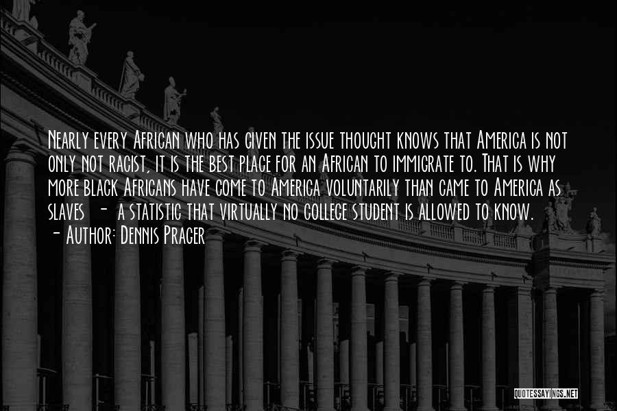 Dennis Prager Quotes: Nearly Every African Who Has Given The Issue Thought Knows That America Is Not Only Not Racist, It Is The