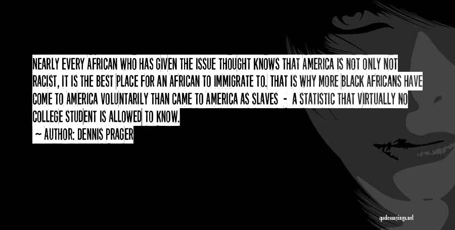 Dennis Prager Quotes: Nearly Every African Who Has Given The Issue Thought Knows That America Is Not Only Not Racist, It Is The