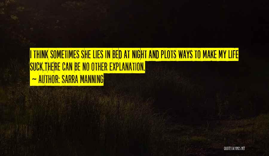 Sarra Manning Quotes: I Think Sometimes She Lies In Bed At Night And Plots Ways To Make My Life Suck.there Can Be No