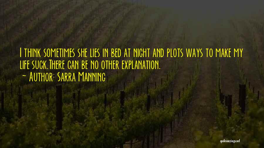 Sarra Manning Quotes: I Think Sometimes She Lies In Bed At Night And Plots Ways To Make My Life Suck.there Can Be No