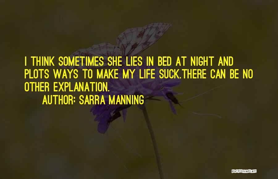 Sarra Manning Quotes: I Think Sometimes She Lies In Bed At Night And Plots Ways To Make My Life Suck.there Can Be No