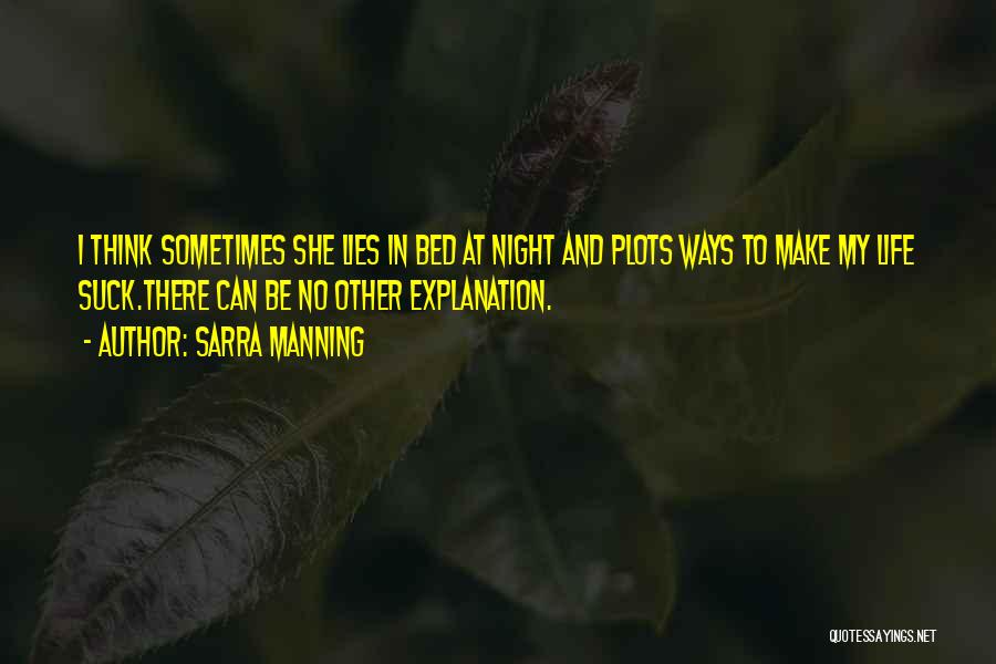 Sarra Manning Quotes: I Think Sometimes She Lies In Bed At Night And Plots Ways To Make My Life Suck.there Can Be No