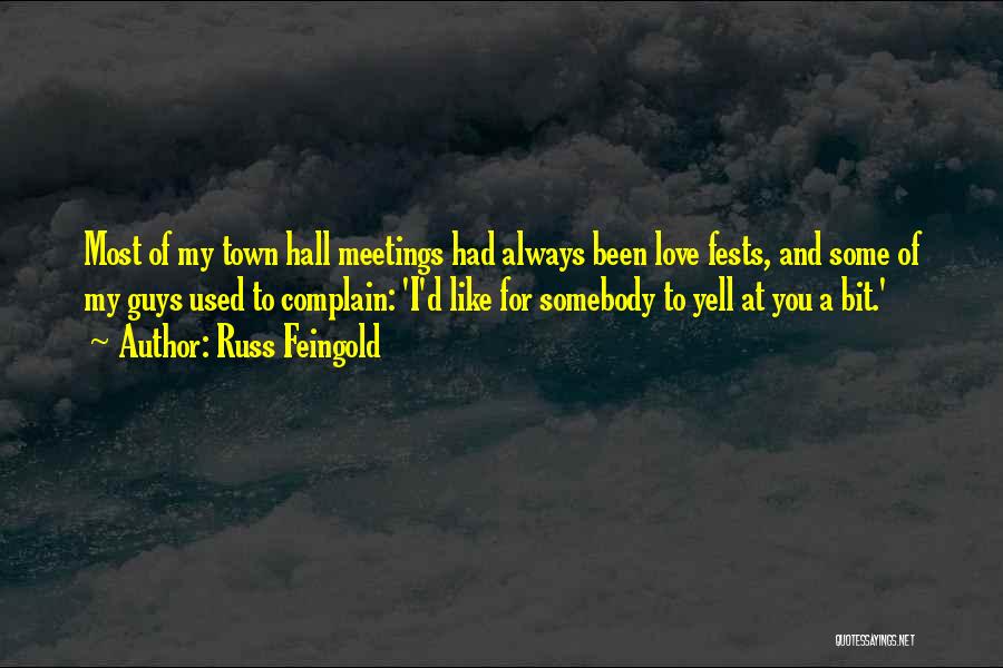 Russ Feingold Quotes: Most Of My Town Hall Meetings Had Always Been Love Fests, And Some Of My Guys Used To Complain: 'i'd