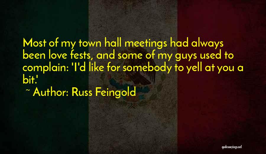 Russ Feingold Quotes: Most Of My Town Hall Meetings Had Always Been Love Fests, And Some Of My Guys Used To Complain: 'i'd