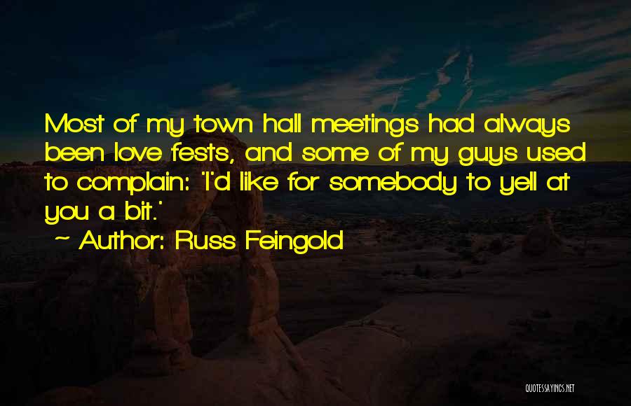 Russ Feingold Quotes: Most Of My Town Hall Meetings Had Always Been Love Fests, And Some Of My Guys Used To Complain: 'i'd