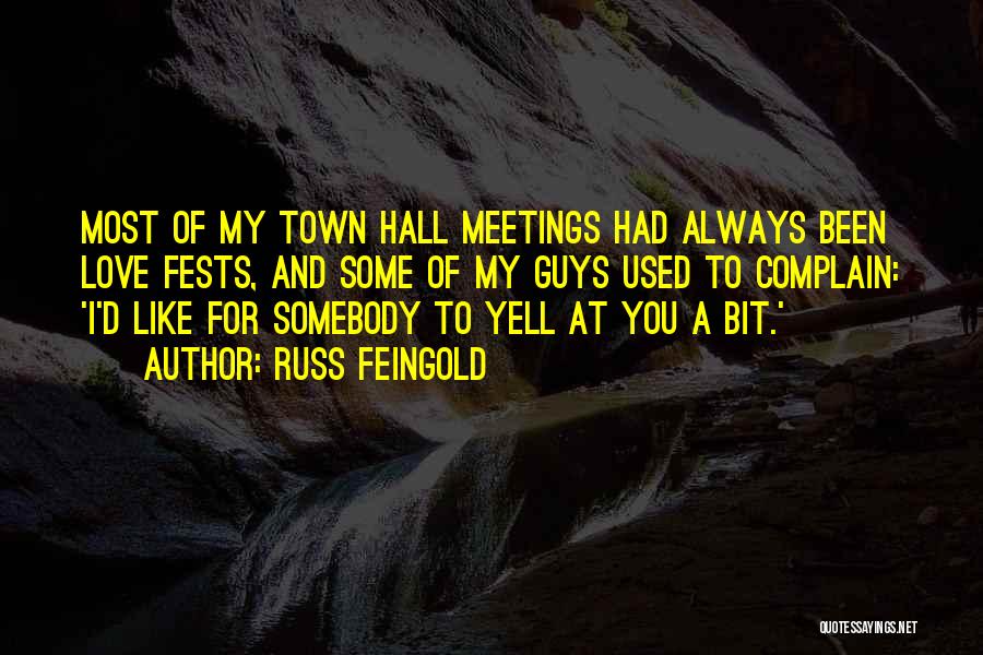 Russ Feingold Quotes: Most Of My Town Hall Meetings Had Always Been Love Fests, And Some Of My Guys Used To Complain: 'i'd