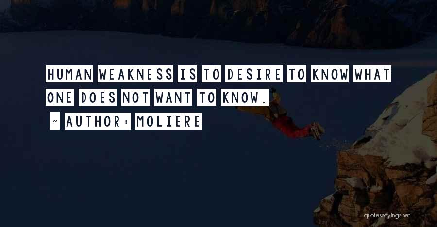 Moliere Quotes: Human Weakness Is To Desire To Know What One Does Not Want To Know.