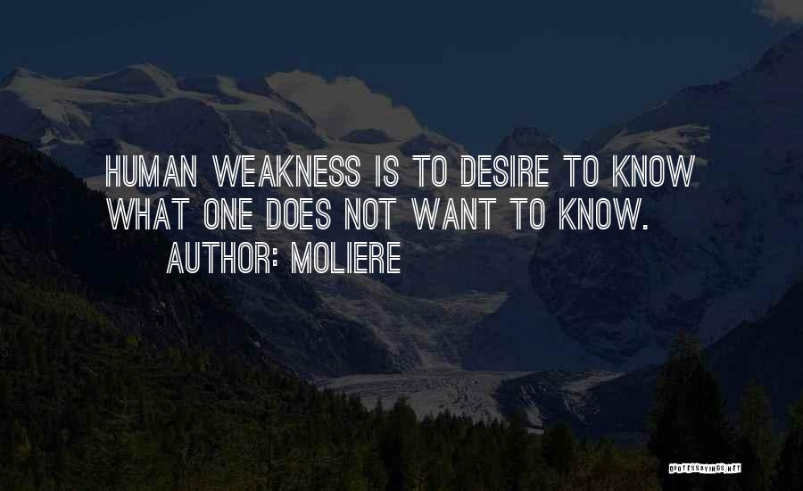 Moliere Quotes: Human Weakness Is To Desire To Know What One Does Not Want To Know.