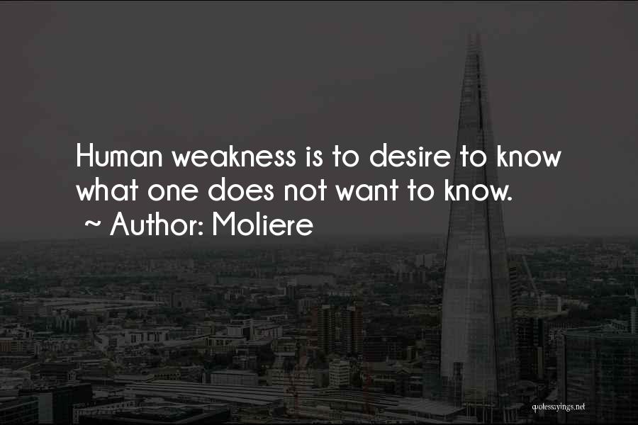 Moliere Quotes: Human Weakness Is To Desire To Know What One Does Not Want To Know.