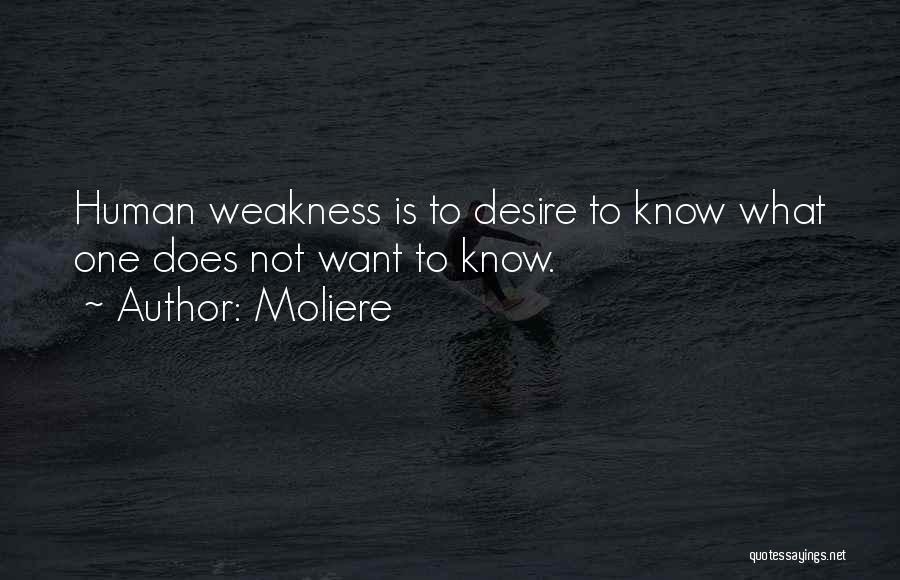 Moliere Quotes: Human Weakness Is To Desire To Know What One Does Not Want To Know.