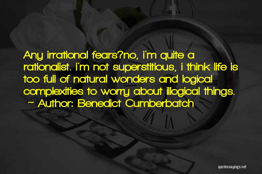 Benedict Cumberbatch Quotes: Any Irrational Fears?no, I'm Quite A Rationalist. I'm Not Superstitious, I Think Life Is Too Full Of Natural Wonders And