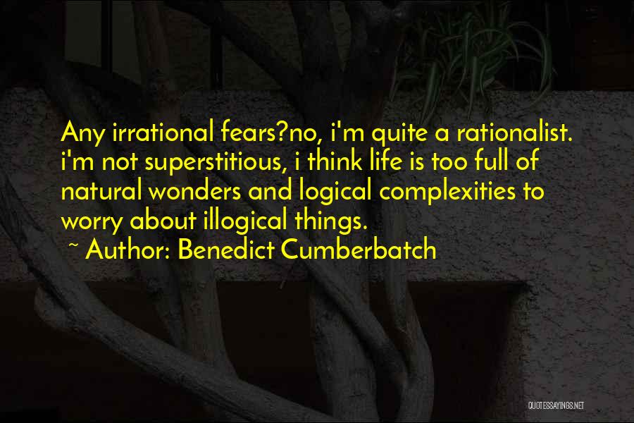 Benedict Cumberbatch Quotes: Any Irrational Fears?no, I'm Quite A Rationalist. I'm Not Superstitious, I Think Life Is Too Full Of Natural Wonders And