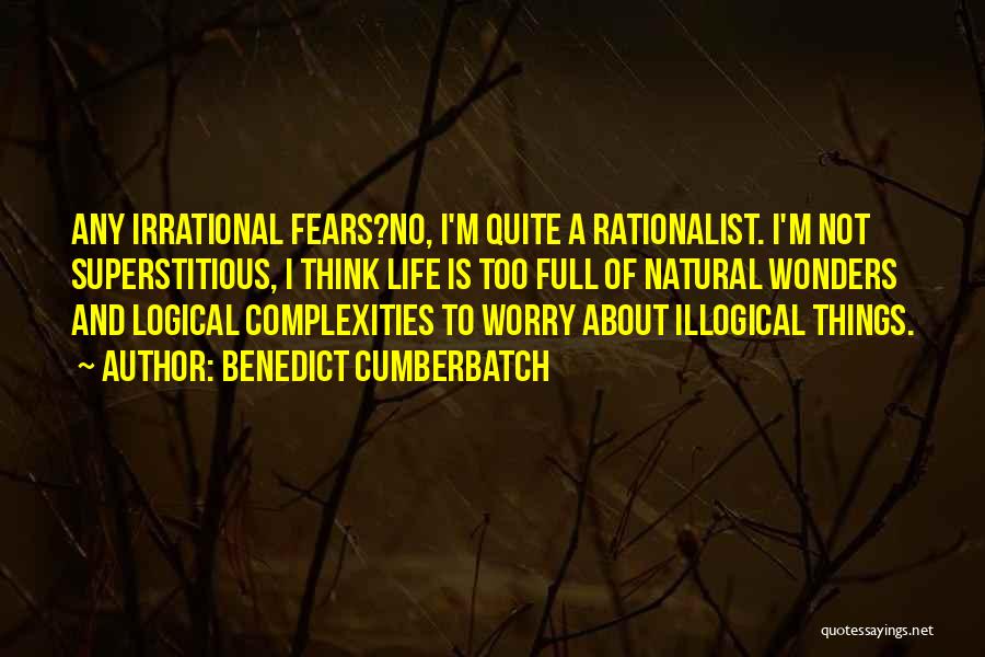 Benedict Cumberbatch Quotes: Any Irrational Fears?no, I'm Quite A Rationalist. I'm Not Superstitious, I Think Life Is Too Full Of Natural Wonders And