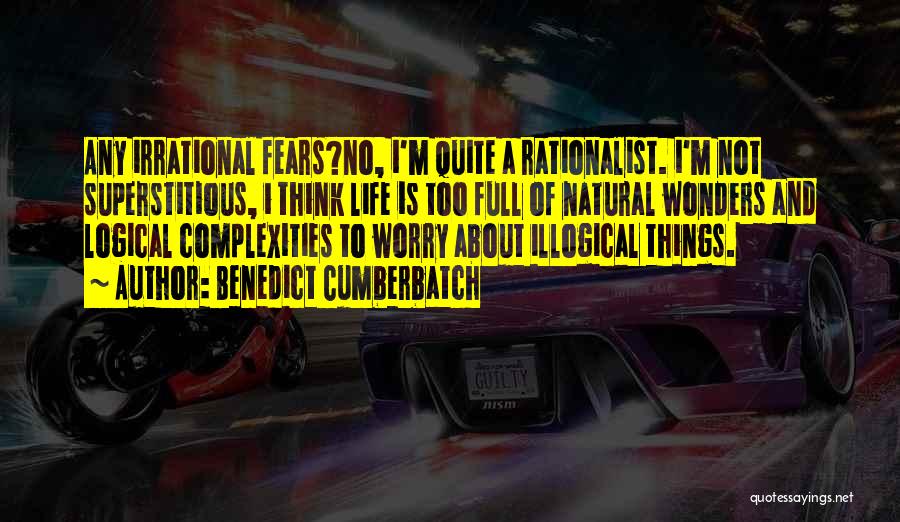 Benedict Cumberbatch Quotes: Any Irrational Fears?no, I'm Quite A Rationalist. I'm Not Superstitious, I Think Life Is Too Full Of Natural Wonders And