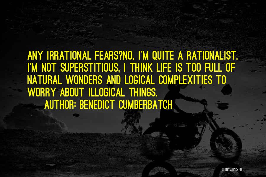 Benedict Cumberbatch Quotes: Any Irrational Fears?no, I'm Quite A Rationalist. I'm Not Superstitious, I Think Life Is Too Full Of Natural Wonders And