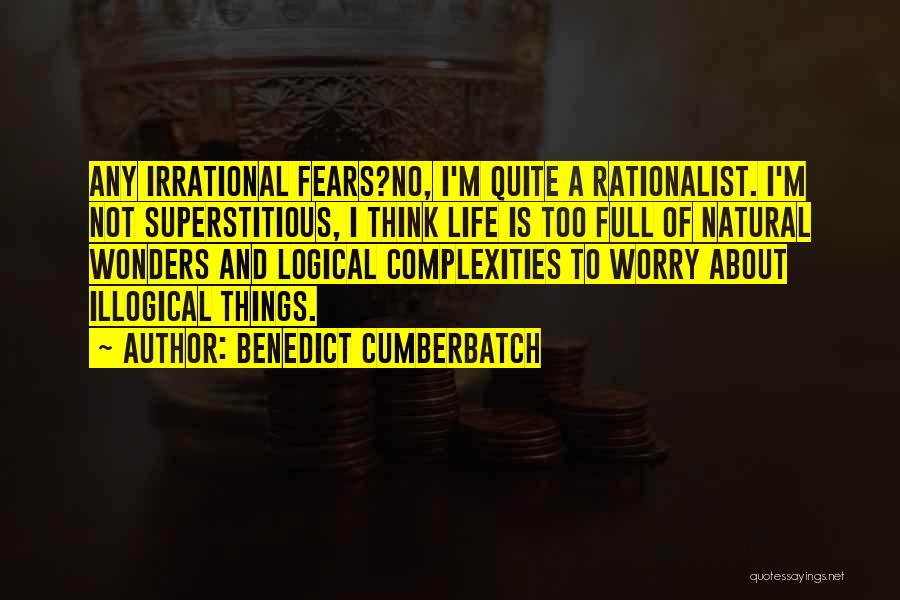 Benedict Cumberbatch Quotes: Any Irrational Fears?no, I'm Quite A Rationalist. I'm Not Superstitious, I Think Life Is Too Full Of Natural Wonders And