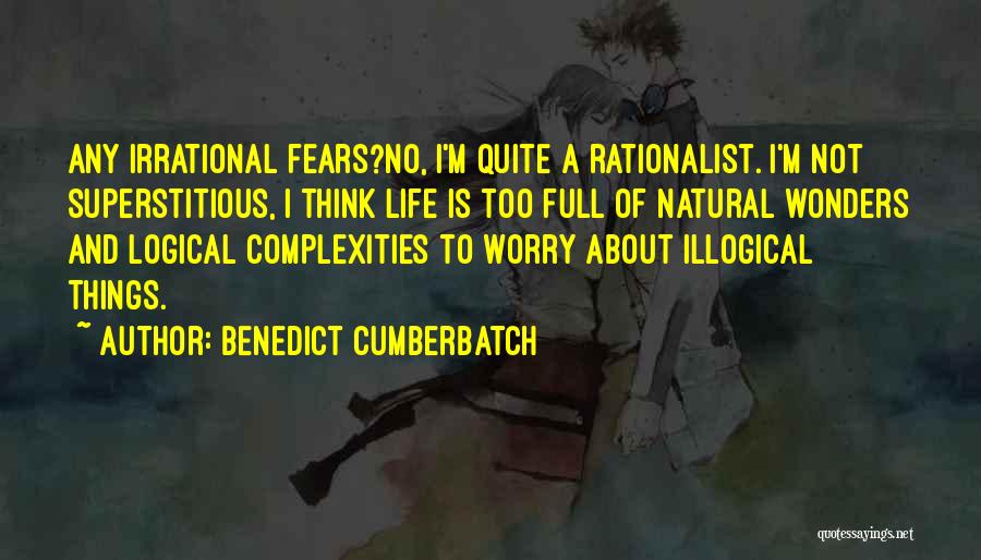 Benedict Cumberbatch Quotes: Any Irrational Fears?no, I'm Quite A Rationalist. I'm Not Superstitious, I Think Life Is Too Full Of Natural Wonders And