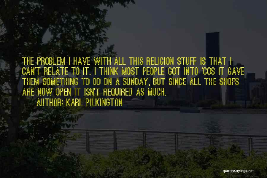 Karl Pilkington Quotes: The Problem I Have With All This Religion Stuff Is That I Can't Relate To It. I Think Most People