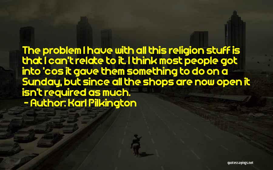 Karl Pilkington Quotes: The Problem I Have With All This Religion Stuff Is That I Can't Relate To It. I Think Most People