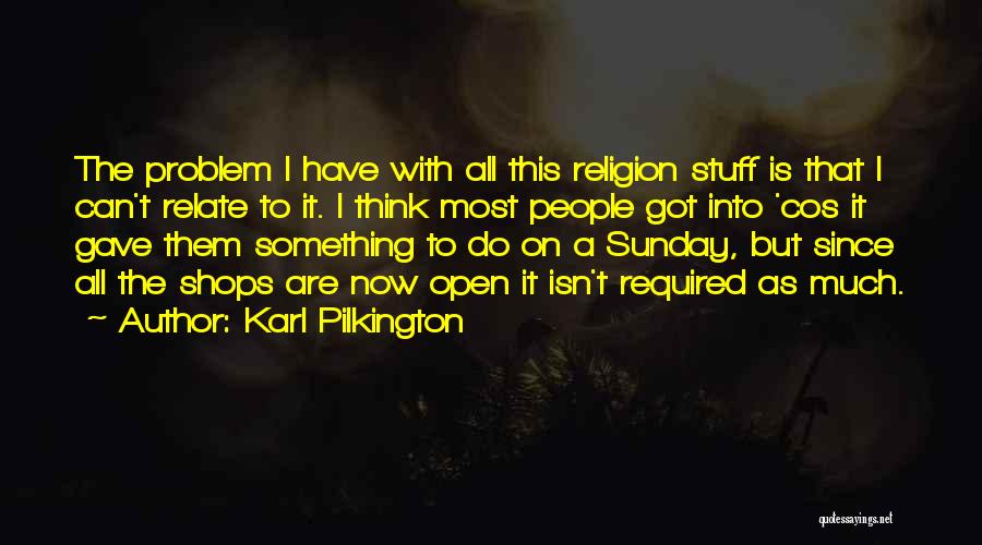 Karl Pilkington Quotes: The Problem I Have With All This Religion Stuff Is That I Can't Relate To It. I Think Most People