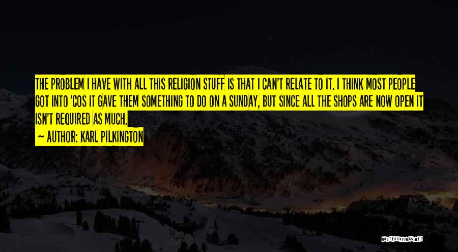 Karl Pilkington Quotes: The Problem I Have With All This Religion Stuff Is That I Can't Relate To It. I Think Most People