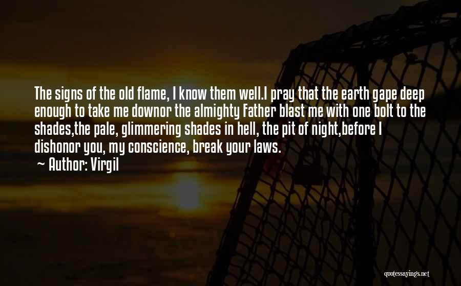 Virgil Quotes: The Signs Of The Old Flame, I Know Them Well.i Pray That The Earth Gape Deep Enough To Take Me