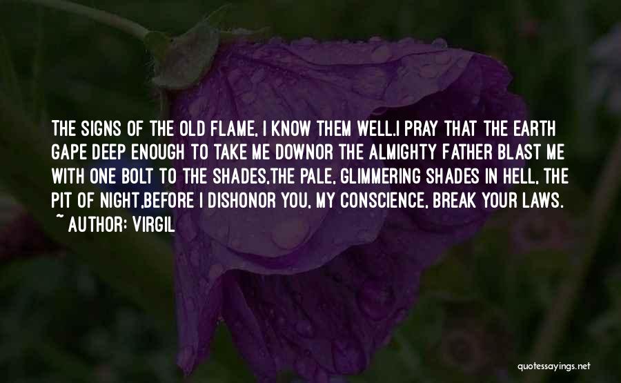 Virgil Quotes: The Signs Of The Old Flame, I Know Them Well.i Pray That The Earth Gape Deep Enough To Take Me