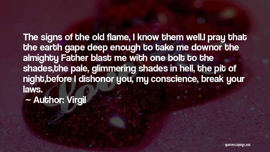 Virgil Quotes: The Signs Of The Old Flame, I Know Them Well.i Pray That The Earth Gape Deep Enough To Take Me