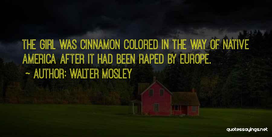 Walter Mosley Quotes: The Girl Was Cinnamon Colored In The Way Of Native America After It Had Been Raped By Europe.