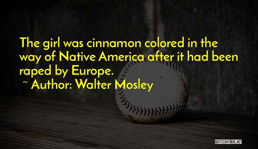 Walter Mosley Quotes: The Girl Was Cinnamon Colored In The Way Of Native America After It Had Been Raped By Europe.