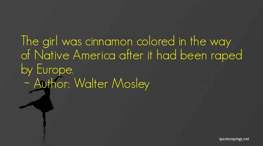 Walter Mosley Quotes: The Girl Was Cinnamon Colored In The Way Of Native America After It Had Been Raped By Europe.