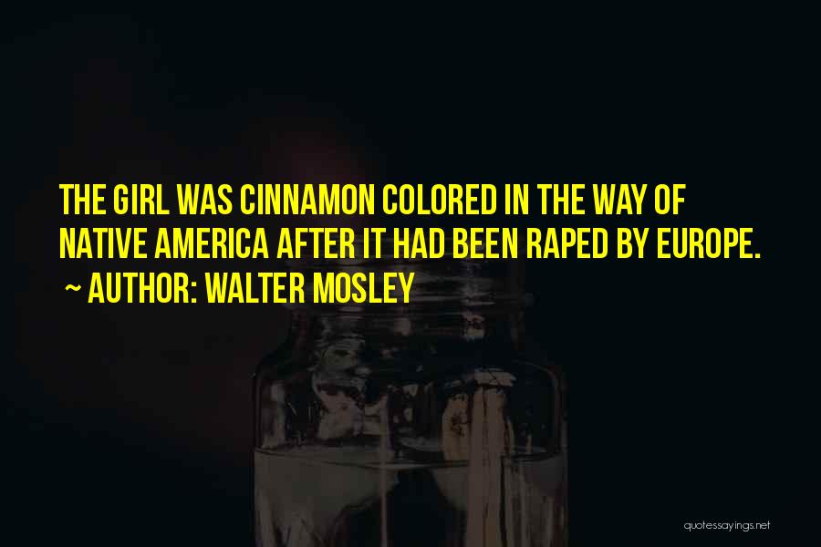 Walter Mosley Quotes: The Girl Was Cinnamon Colored In The Way Of Native America After It Had Been Raped By Europe.