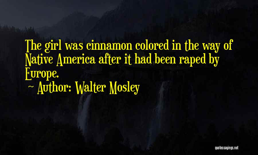 Walter Mosley Quotes: The Girl Was Cinnamon Colored In The Way Of Native America After It Had Been Raped By Europe.