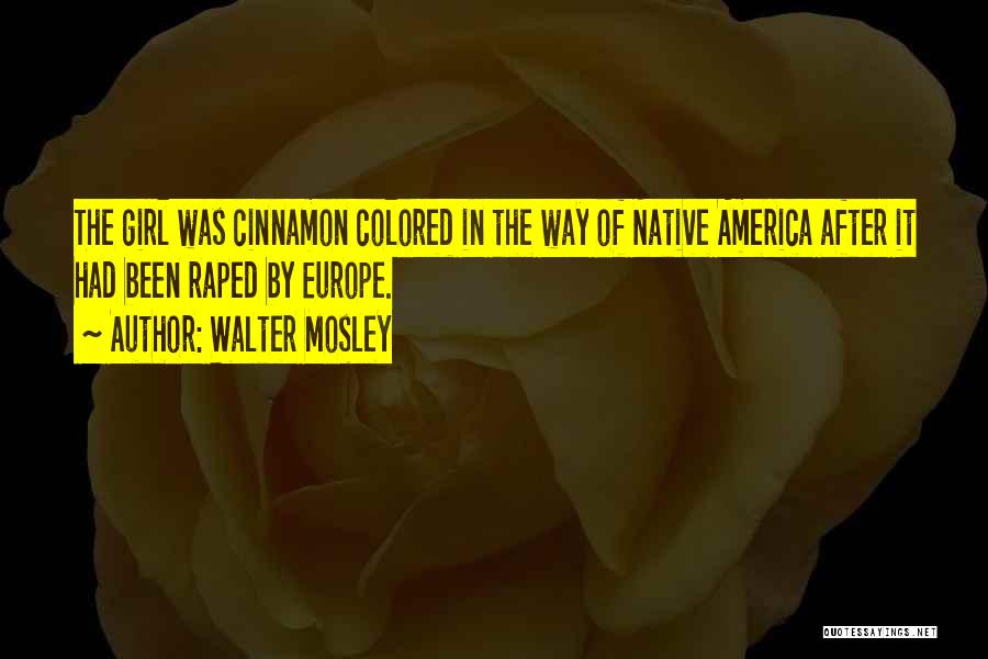 Walter Mosley Quotes: The Girl Was Cinnamon Colored In The Way Of Native America After It Had Been Raped By Europe.