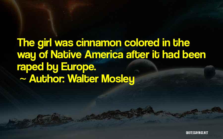 Walter Mosley Quotes: The Girl Was Cinnamon Colored In The Way Of Native America After It Had Been Raped By Europe.