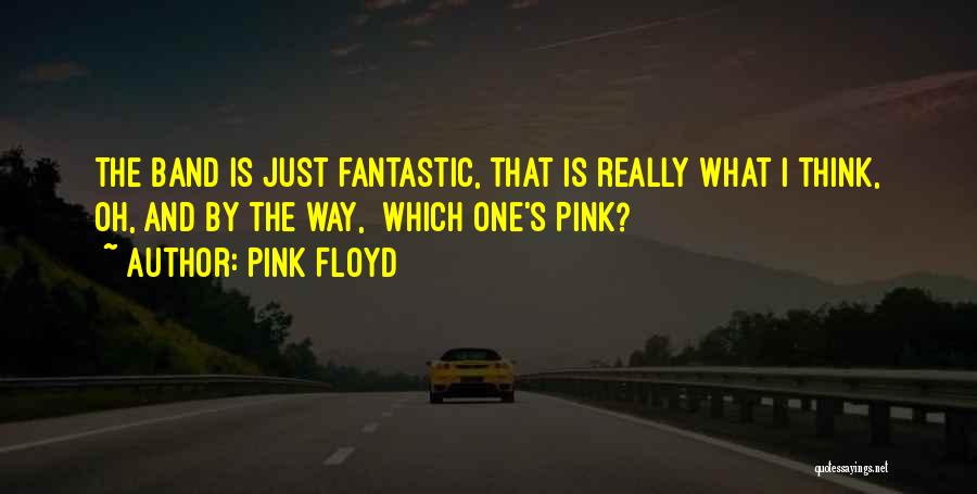 Pink Floyd Quotes: The Band Is Just Fantastic, That Is Really What I Think, Oh, And By The Way, Which One's Pink?