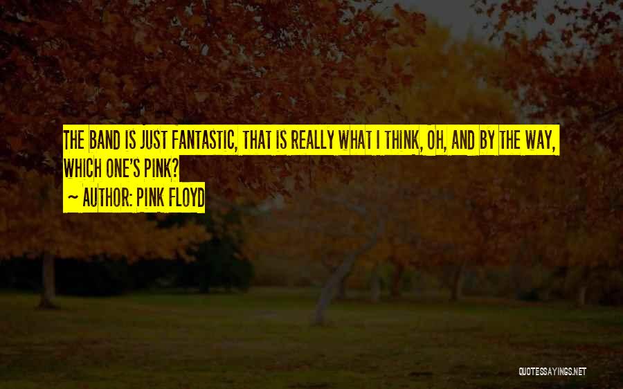 Pink Floyd Quotes: The Band Is Just Fantastic, That Is Really What I Think, Oh, And By The Way, Which One's Pink?