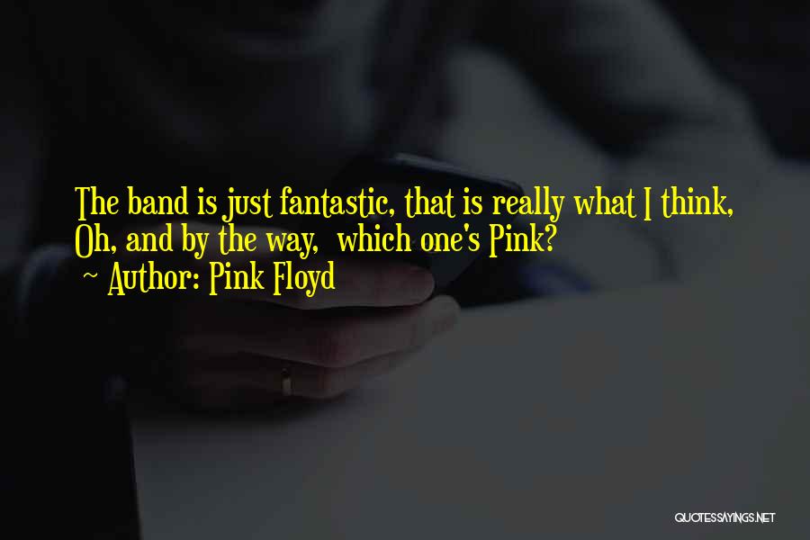 Pink Floyd Quotes: The Band Is Just Fantastic, That Is Really What I Think, Oh, And By The Way, Which One's Pink?