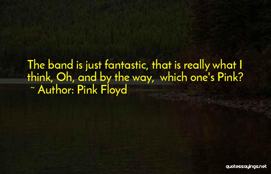 Pink Floyd Quotes: The Band Is Just Fantastic, That Is Really What I Think, Oh, And By The Way, Which One's Pink?